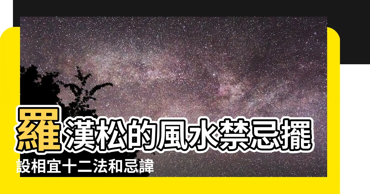 【羅漢松擺位】羅漢松的風水禁忌擺設相宜十二法和忌諱十法 |家裏養羅漢松有什麼風水禁忌 |擺放禁忌要知道 |