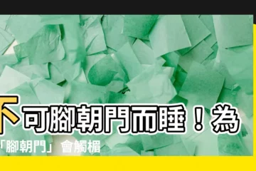 【為什麼不能腳朝門】不可腳朝門而睡！為何「腳朝門」會觸楣頭遭長輩罵？