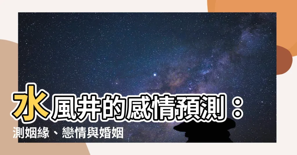 【水風井感情】水風井的感情預測：測姻緣、戀情與婚姻吉凶！