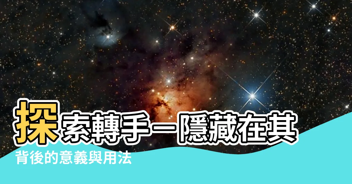 【轉手 意思】探索轉手－隱藏在其背後的意義與用法
