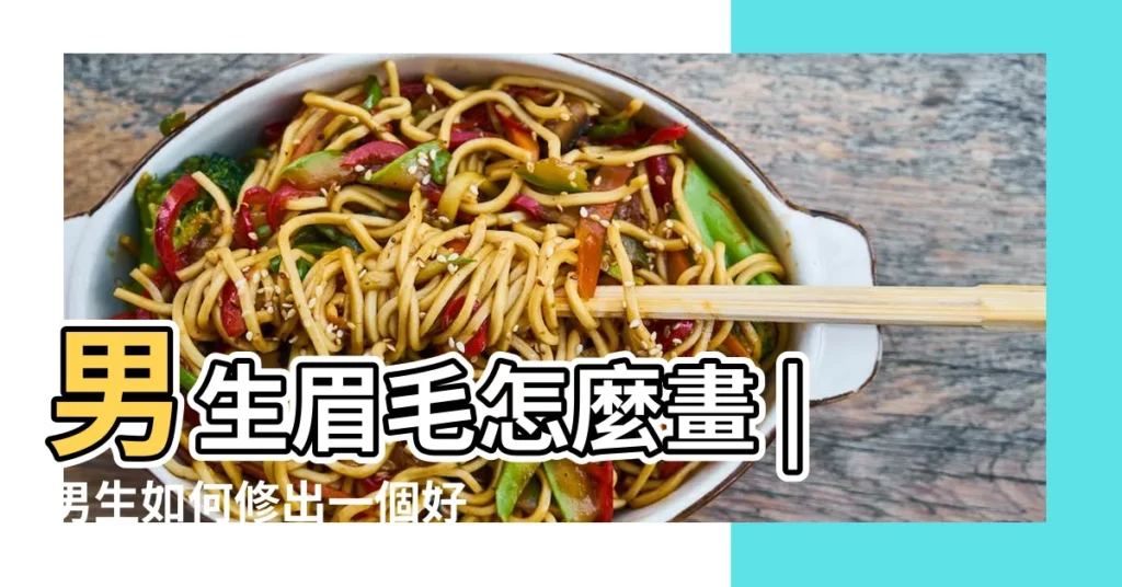 男生眉毛怎麼畫 |男生如何修出一個好看的 |適合自己的眉毛 |【男士眉毛分什麼眉】