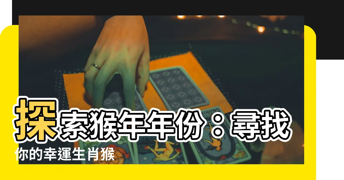 【猴年年份】探索猴年年份：尋找你的幸運生肖猴