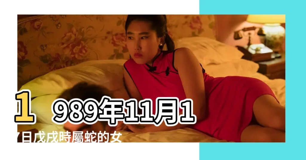 1989年11月17日戊戌時屬蛇的女人姻緣愛情運勢 |農曆1989年11月17日生日算命 |是什麼命 |【屬蛇的運氣1989年11月17】