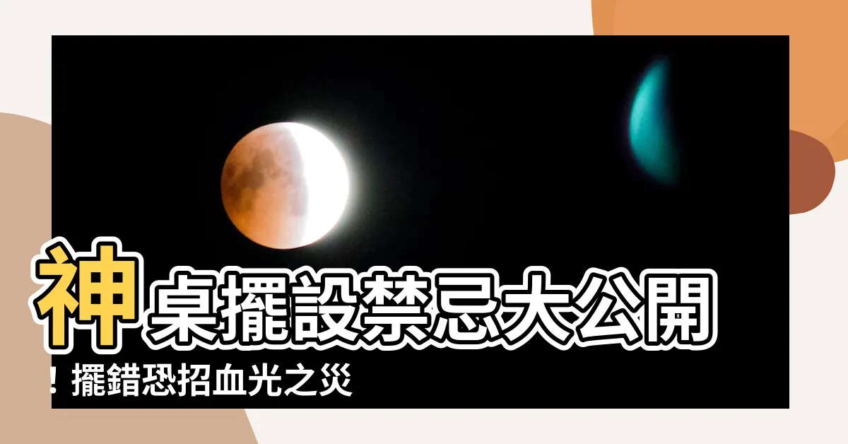 【神桌擺設禁忌】神桌擺設禁忌大公開！擺錯恐招血光之災，快來避開這6大危險！