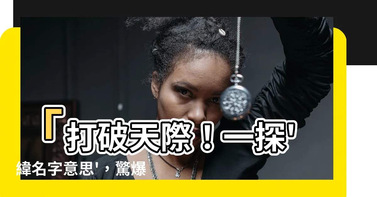 【緯名字意思】「打破天際！一探'緯名字意思'，驚爆原來是如此震撼！」