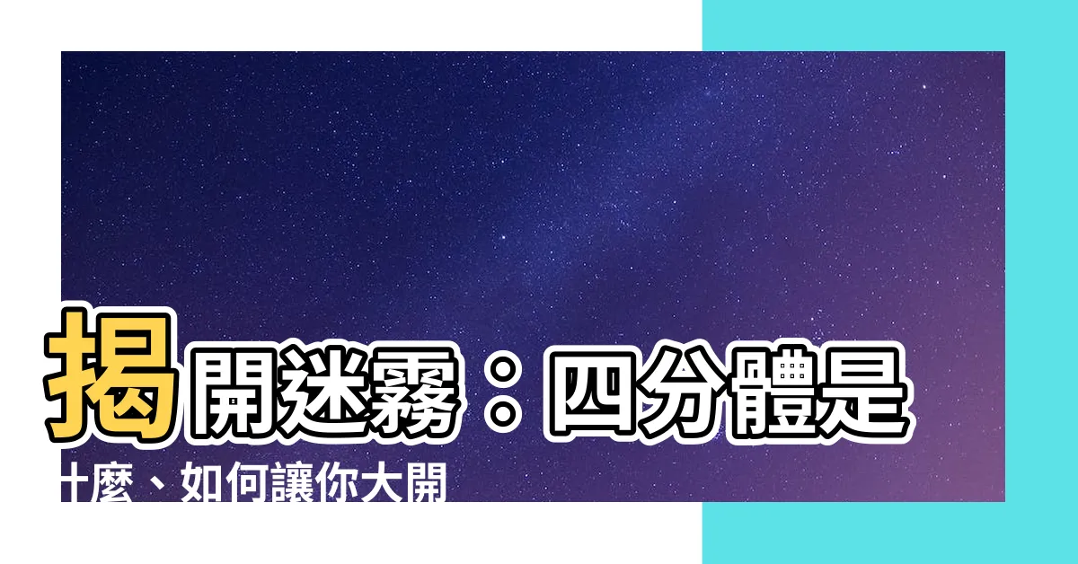 【四分體是什麼】揭開迷霧︰四分體是什麼、如何讓你大開眼界！