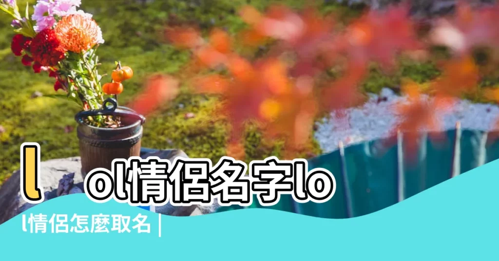 lol情侶名字lol情侶怎麼取名 |英雄聯盟情侶名字 |搜索結果 |【打lol的情侶名】