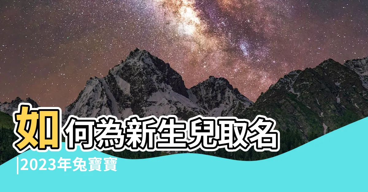 【2023姓名學】如何為新生兒取名 |2023年兔寶寶新生兒取名禁忌 |生肖忌用字 |