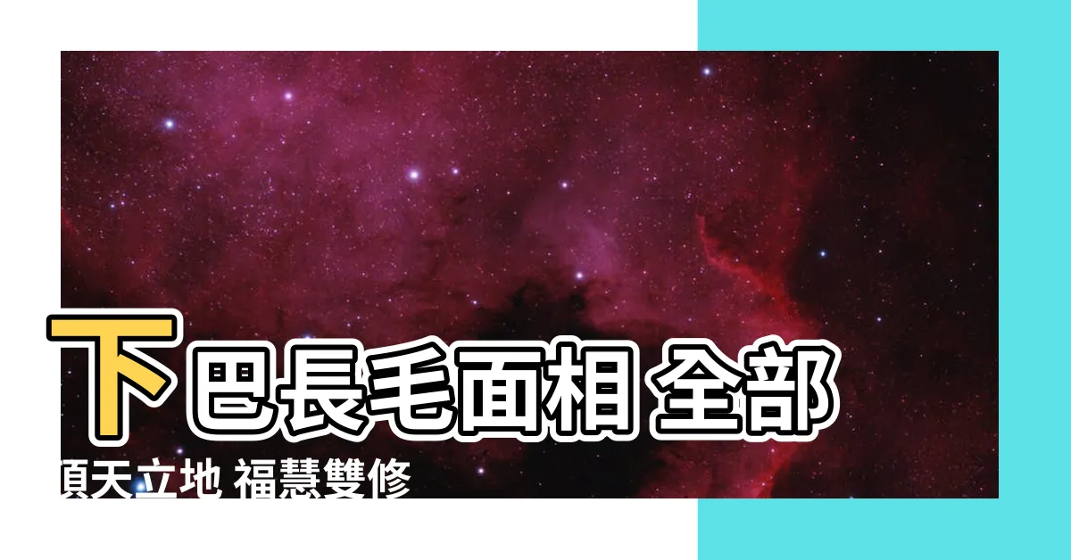 【下巴長毛面相】下巴長毛面相 全部頂天立地 福慧雙修人生保證爆表！