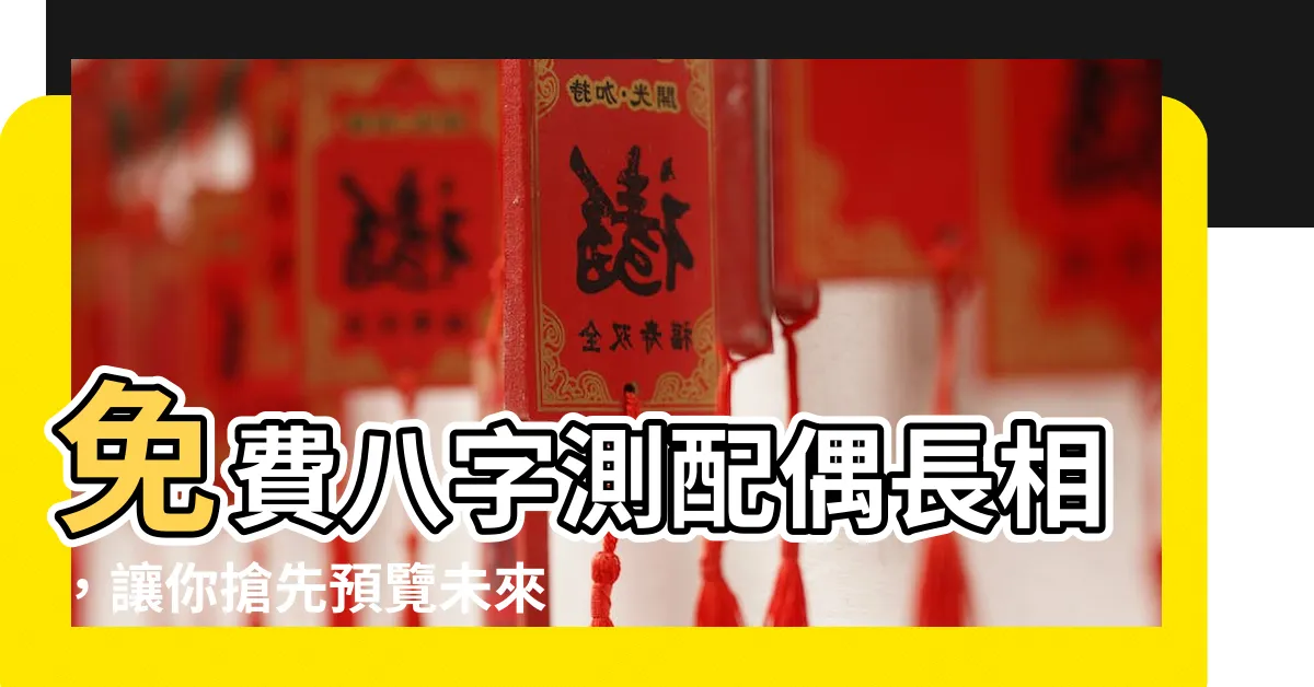 【免費八字測配偶長相】免費八字測配偶長相，讓你搶先預覽未來的另一半！