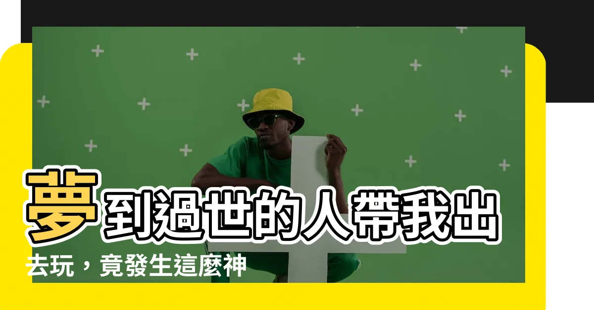 【夢到過世的人帶我出去玩】夢到過世的人帶我出去玩，竟發生這麼神奇的事！