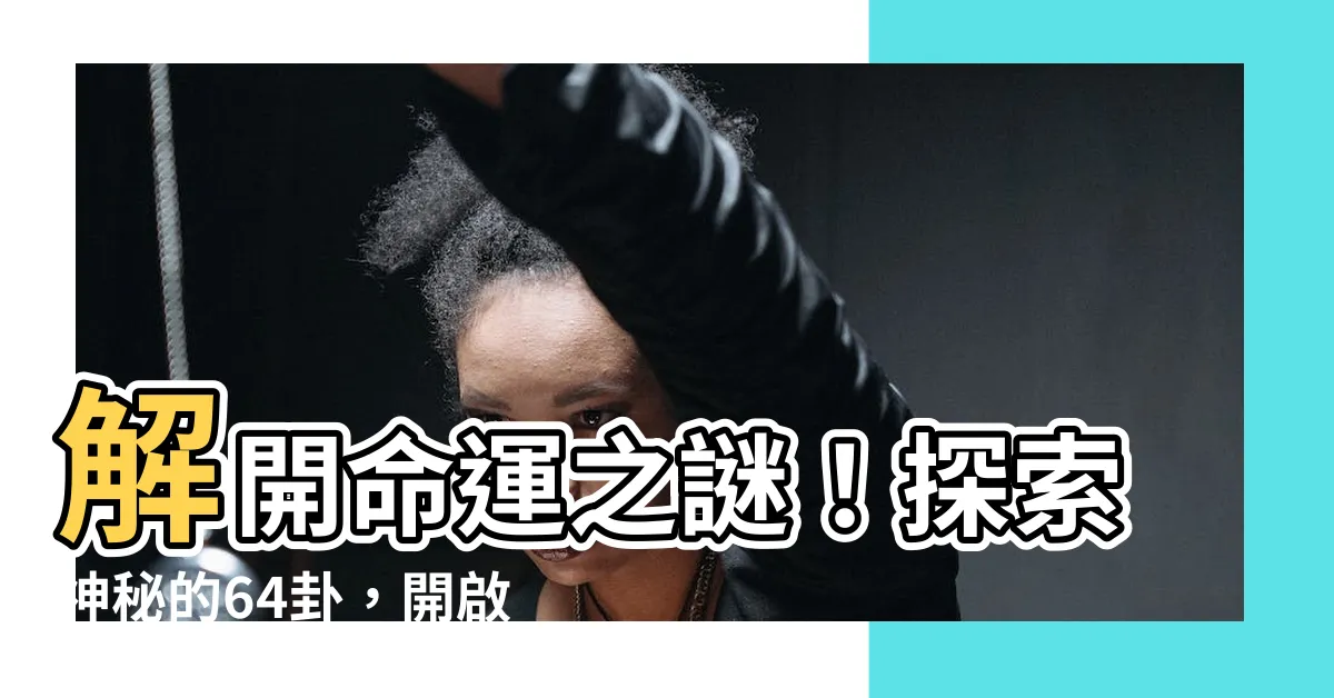 【64掛】解開命運之謎!探索神秘的64卦,開啟易經智慧的大門