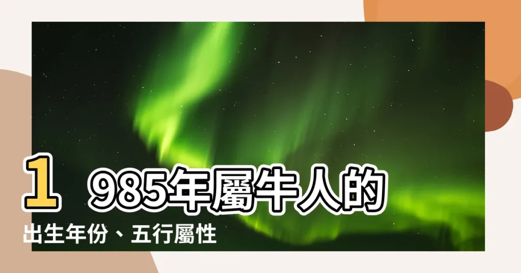 【1985年屬相】1985年屬牛人的出生年份、五行屬性及2023年運勢指南