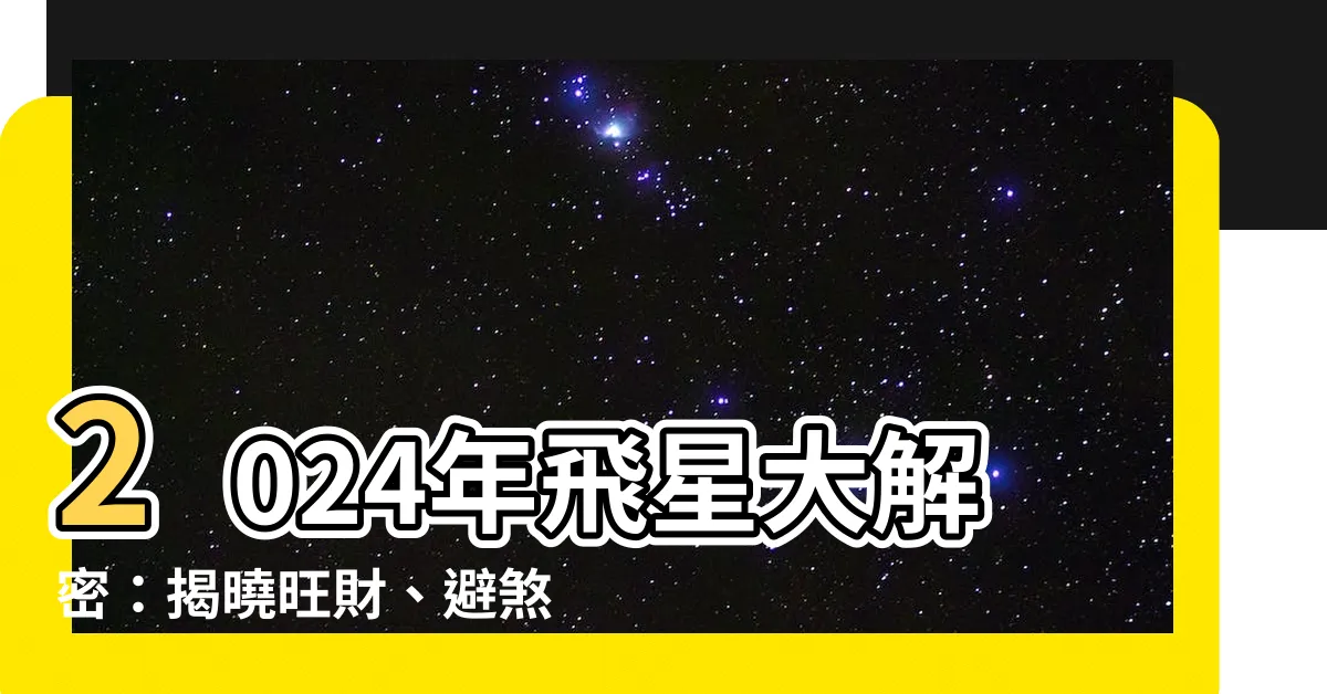 【2024年飛星】2024年飛星大解密：揭曉旺財、避煞的風水佈局