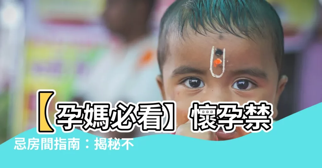 【懷孕禁忌房間】【孕媽必看】懷孕禁忌房間指南：揭秘不能動牀的神奇胎神傳説