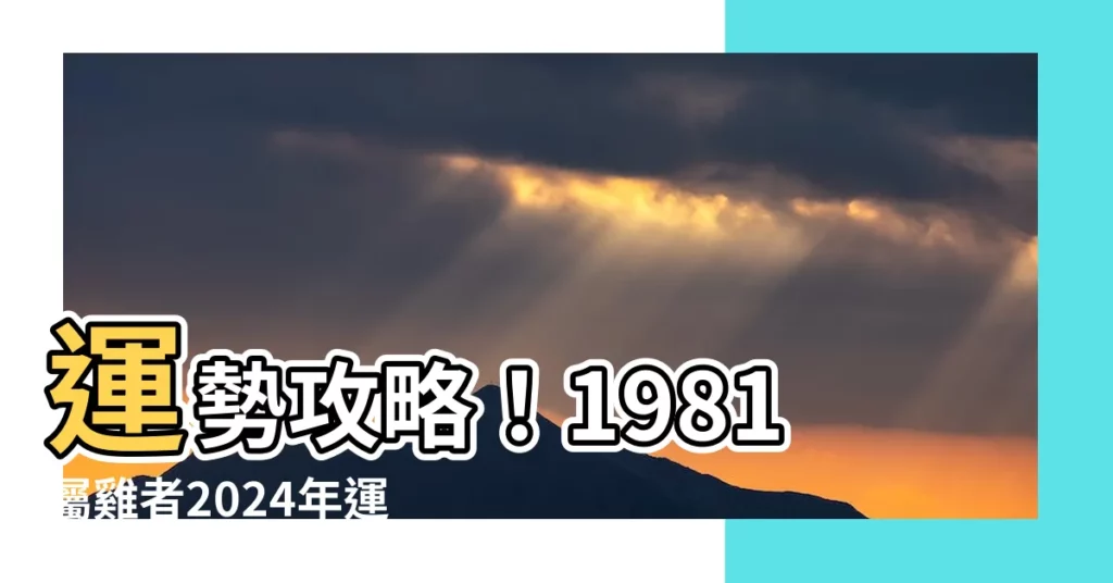 【屬雞1981】運勢攻略!1981屬雞者2024年運程大解密