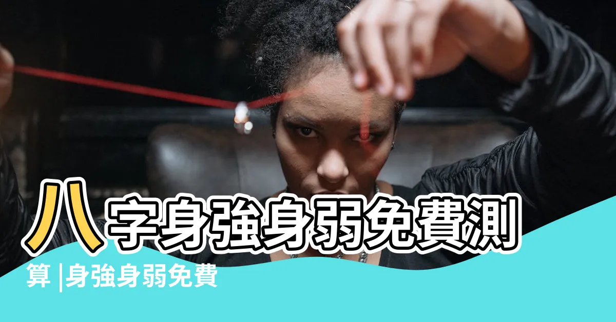 【八字身強身弱計算】八字身強身弱免費測算 |身強身弱免費測算 |在線測八字身強身弱 |