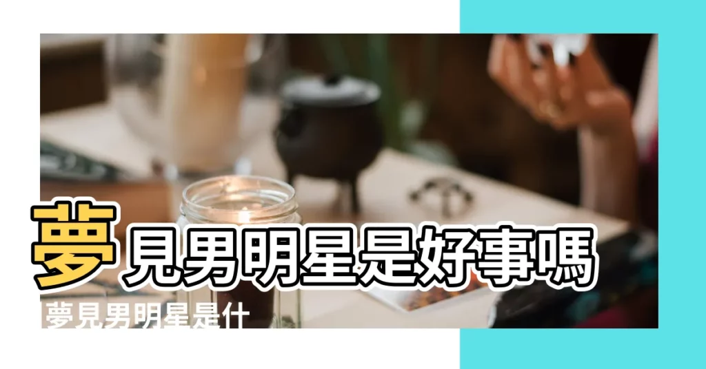 夢見男明星是好事嗎 |夢見男明星是什麼預兆 |夢見明星 |【夢見國外男明星】