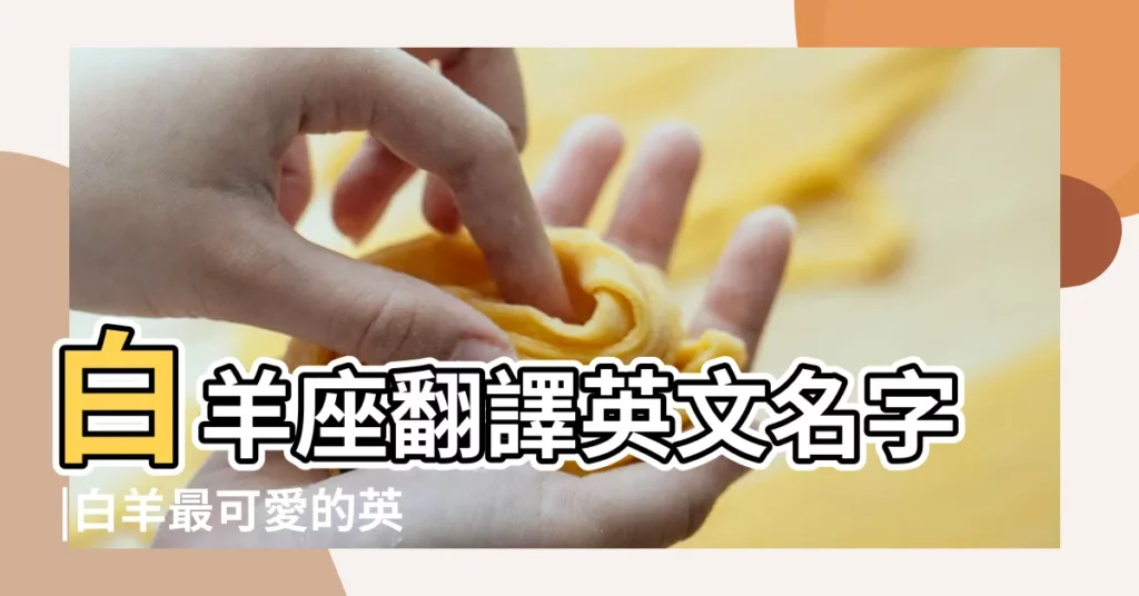白羊座翻譯英文名字 |白羊最可愛的英文名 |適合白羊座女生的英文名字120個 |【qq暱稱白羊女英文名】