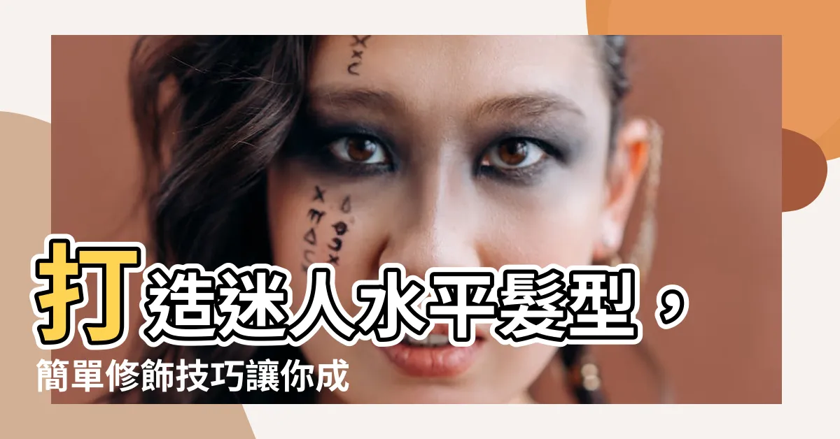 【水平髮型】打造迷人水平髮型，簡單修飾技巧讓你成為焦點