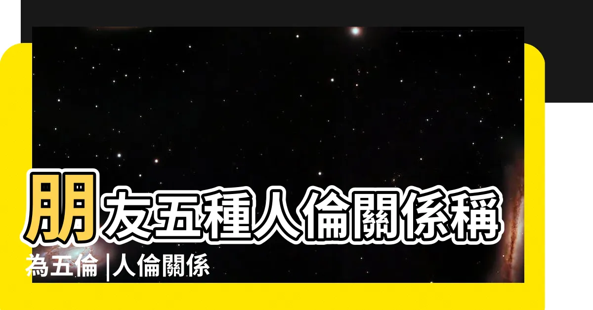【人倫關係】朋友五種人倫關係稱為五倫 |人倫關係 |