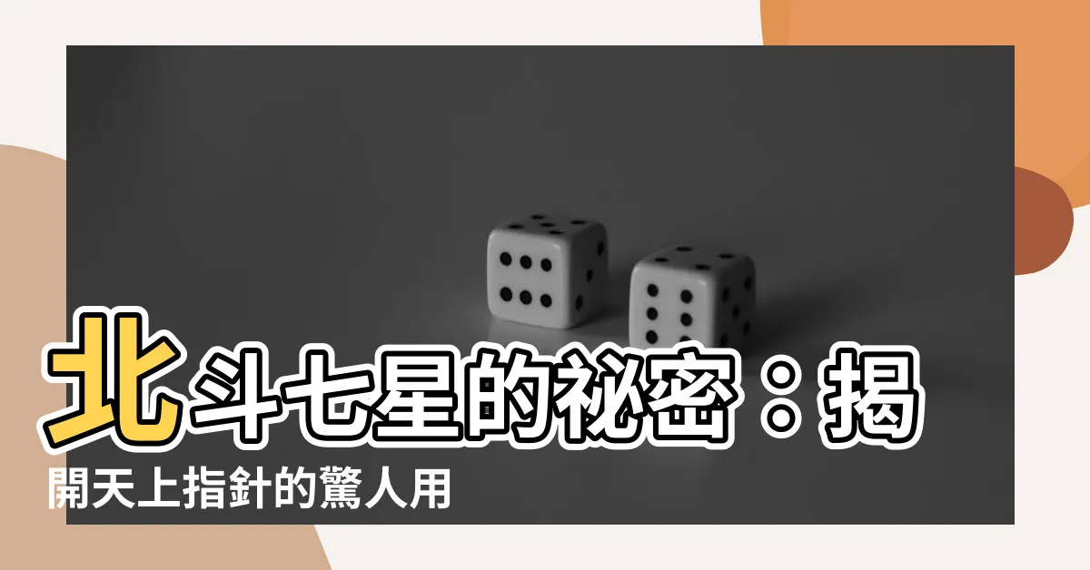 【北斗七星有什麼用處】北斗七星的秘密：揭開天上指針的驚人用途！