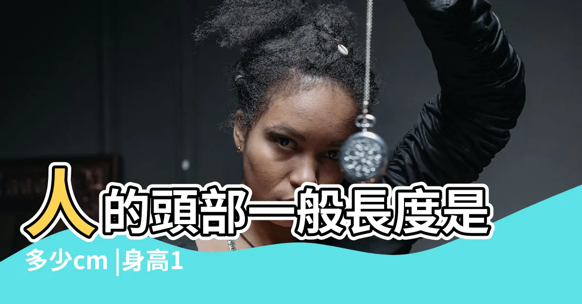 【頭 高度】人的頭部一般長度是多少cm |身高176左右 |請問一成年男子的頭部長度是多少釐米 |