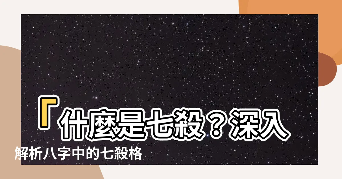 【七殺是什麼】「什麼是七殺？深入解析八字中的七殺格命理特質」