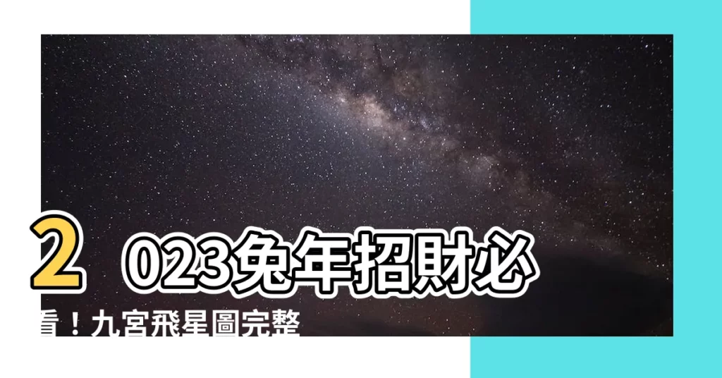 【2023 九官飛星】2023兔年招財必看！九宮飛星圖完整解密