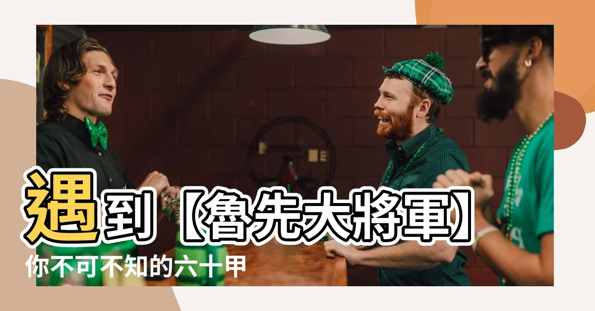 【魯先大將軍】遇到【魯先大將軍】你不可不知的六十甲子太歲星君