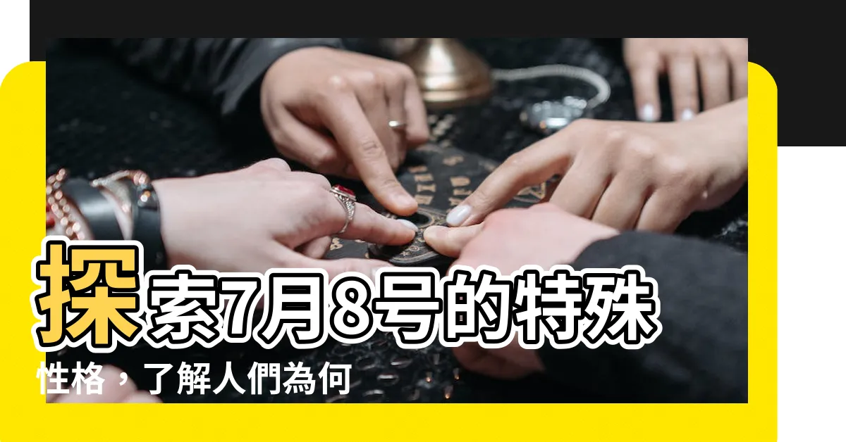 【7月8號】探索7月8號的特殊性格，瞭解人們為何如此矚目