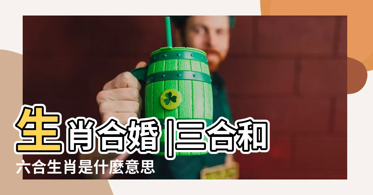 【生肖三合婚姻】生肖合婚 |三合和六合生肖是什麼意思結婚屬相一定要相合嗎 |最佳婚姻屬相搭配表 |