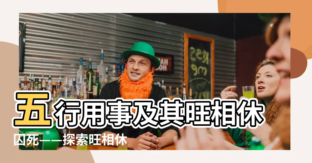 【旺相休囚死大運】五行用事及其旺相休囚死——探索旺相休囚死大運奧秘