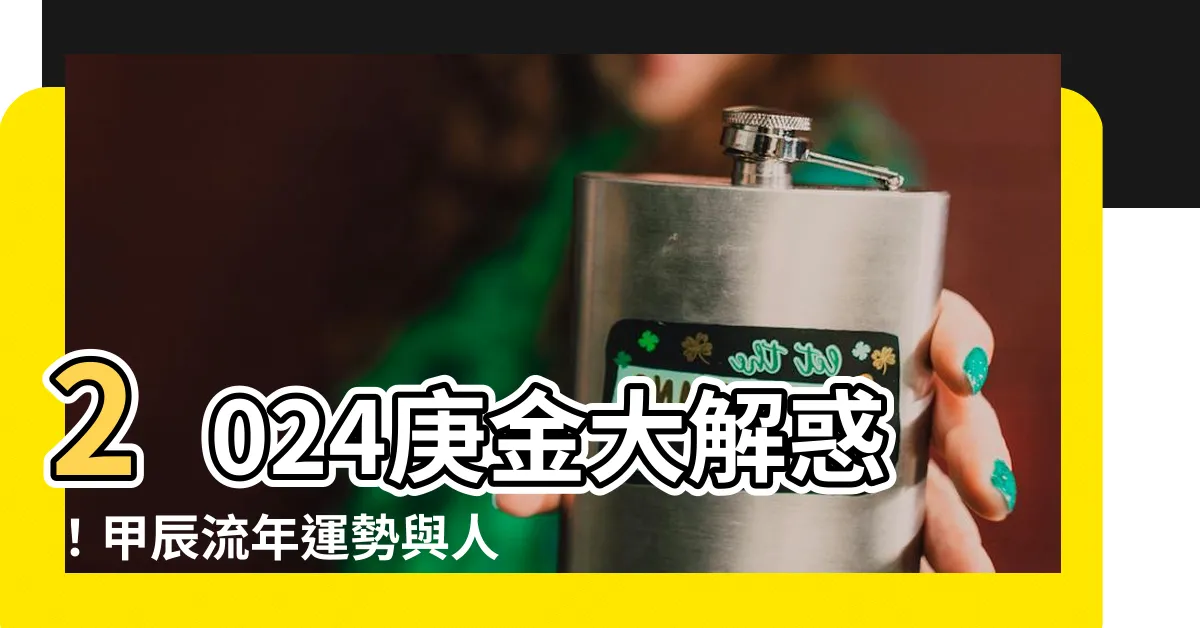 【2024庚金】2024庚金大解惑！甲辰流年運勢與人心態變化全解析