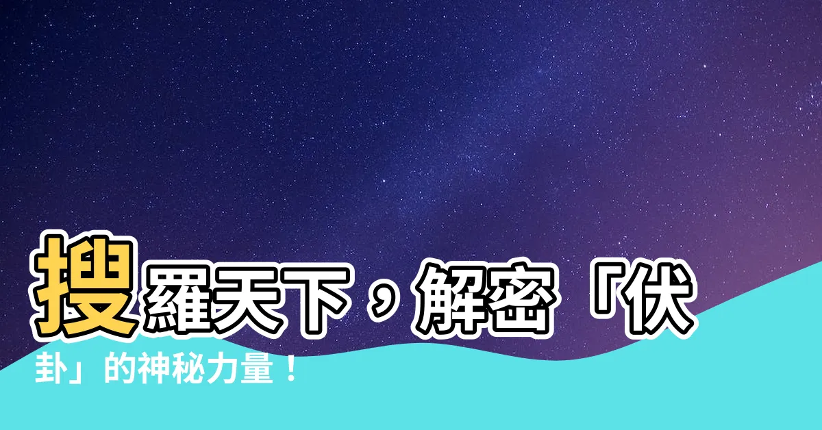 【伏卦】搜羅天下，解密「伏卦」的神秘力量！