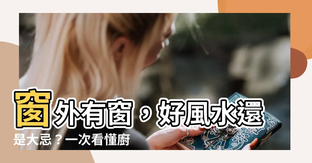 【窗外有窗】窗外有窗，好風水還是大忌？一次看懂廚房窗户17禁忌＆化解方法
