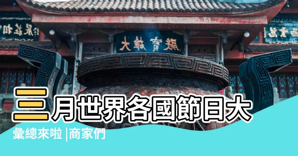 三月世界各國節日大彙總來啦 |商家們看過來 |3月份節日彙總 |【3月份節日彙總】
