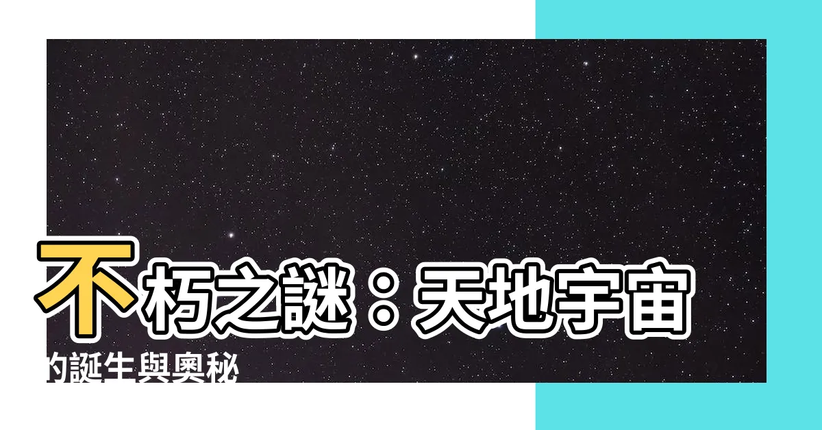 【天地宇宙】不朽之謎：天地宇宙的誕生與奧秘