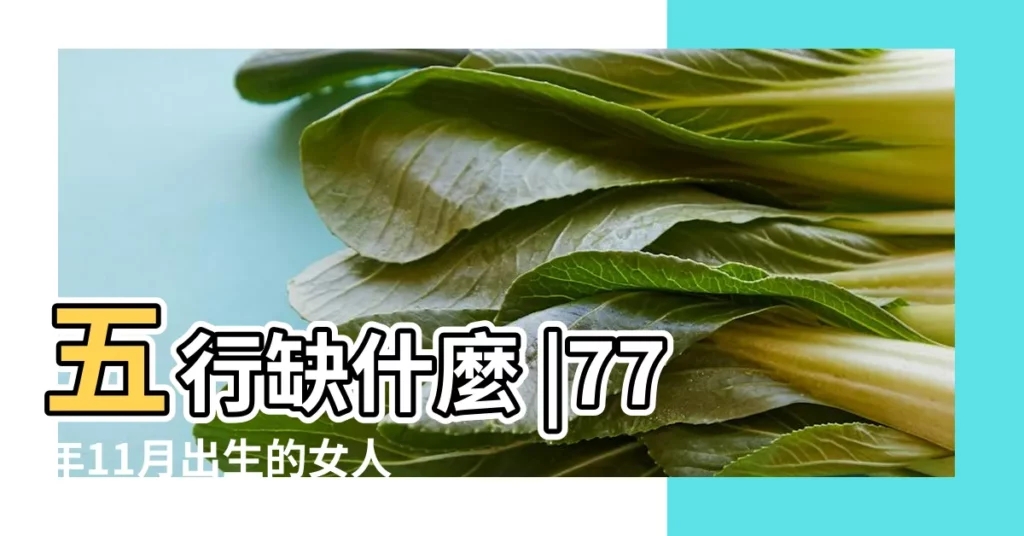 五行缺什麼 |77年11月出生的女人五行是什麼命 |1977年11月1日出生的人是什麼命 |【77年農曆11月是什麼命】