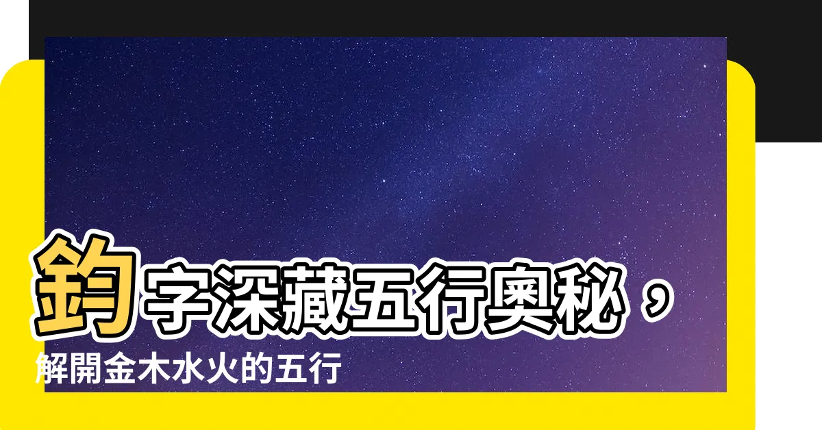 【鈞字五行】鈞字深藏五行奧秘，解開金木水火的五行歸屬！