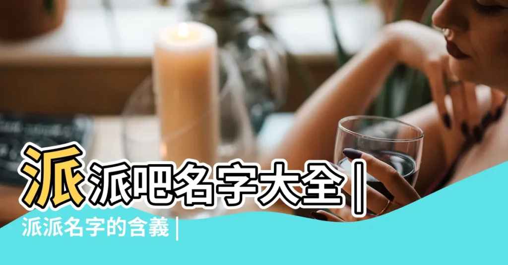 派派吧名字大全 |派派名字的含義 |派字開頭的男生名字大全 |【派派好名字大全】
