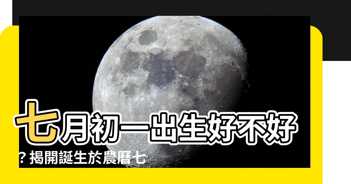 【七月初一出生】七月初一出生好不好？揭開誕生於農曆七月初一的神秘面紗