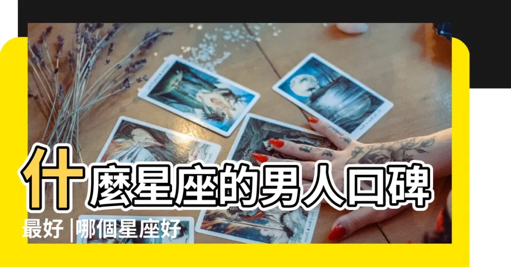 什麼星座的男人口碑最好 |哪個星座好男人最多 |哪個星座的男生最好 |【什麼樣的星座男生是最好的的】