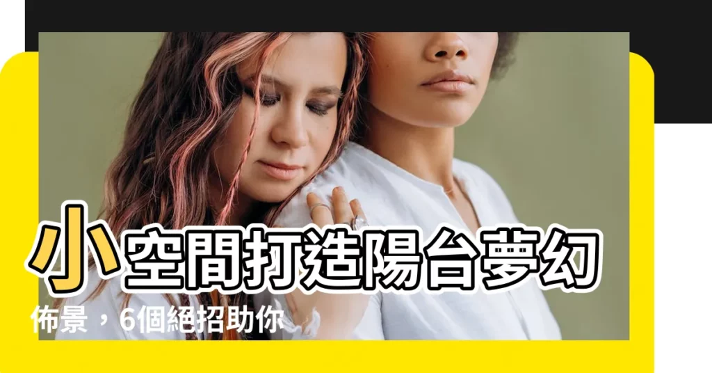 【陽台擺設】小空間打造陽台夢幻佈景，6個絕招助你得心應手！