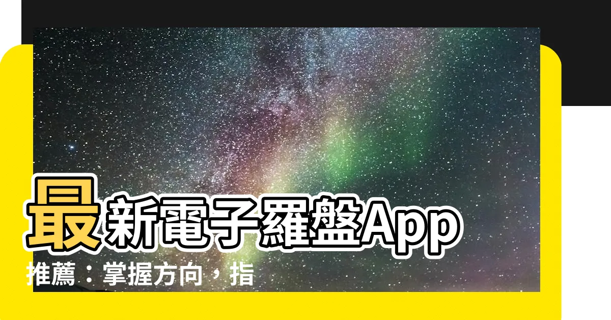 【電子羅盤app】最新電子羅盤App推薦：掌握方向，指引迷津