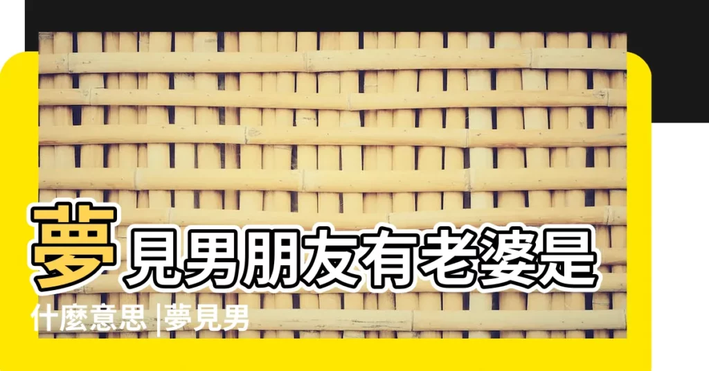 夢見男朋友有老婆是什麼意思 |夢見男朋友的老婆 |夢見自己的男友有老婆 |【做夢夢到男朋友老婆知道了】