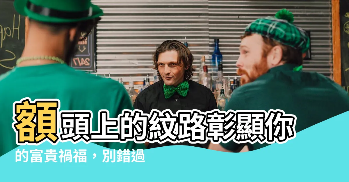 【額頭上的紋路】額頭上的紋路彰顯你的富貴禍福，別錯過這些秘密訊號！
