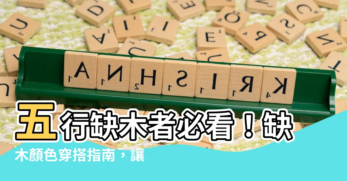 【缺木顏色】五行缺木者必看！缺木顏色穿搭指南，讓你旺運招桃花