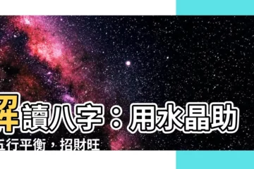 【八字 水晶】解讀八字：用水晶助你五行平衡，招財旺運