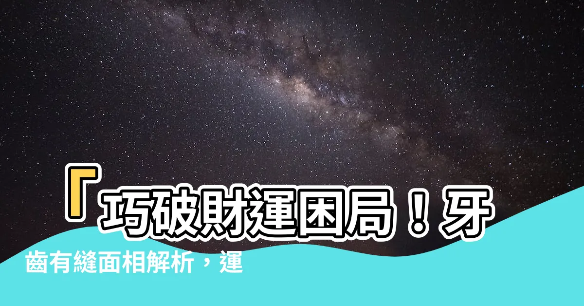 【牙齒有縫 面相】「巧破財運困局！牙齒有縫面相解析，運勢大逆轉！」